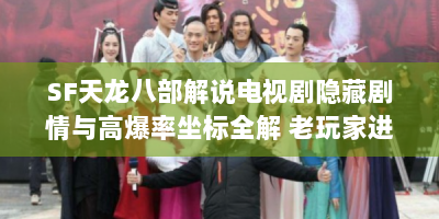 SF天龙八部解说电视剧隐藏剧情与高爆率坐标全解 老玩家进阶必备指南