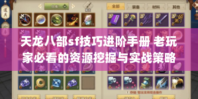 天龙八部sf技巧进阶手册 老玩家必看的资源挖掘与实战策略