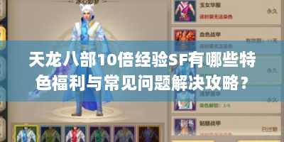 天龙八部10倍经验SF有哪些特色福利与常见问题解决攻略？