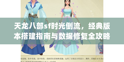 天龙八部sf时光倒流，经典版本搭建指南与数据修复全攻略
