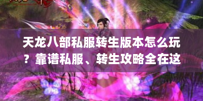 天龙八部私服转生版本怎么玩？靠谱私服、转生攻略全在这！