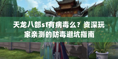 天龙八部sf有病毒么？资深玩家亲测的防毒避坑指南