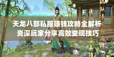 天龙八部私服赚钱攻略全解析 资深玩家分享高效变现技巧