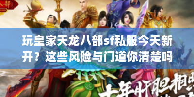 玩皇家天龙八部sf私服今天新开？这些风险与门道你清楚吗