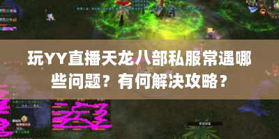 玩YY直播天龙八部私服常遇哪些问题？有何解决攻略？