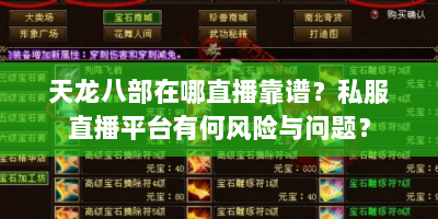 天龙八部在哪直播靠谱？私服直播平台有何风险与问题？