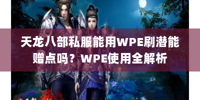 天龙八部私服能用WPE刷潜能赠点吗？WPE使用全解析