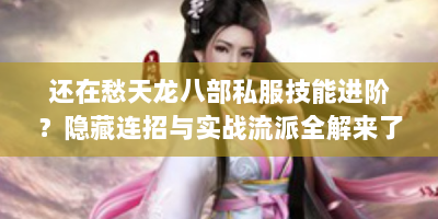 还在愁天龙八部私服技能进阶？隐藏连招与实战流派全解来了！