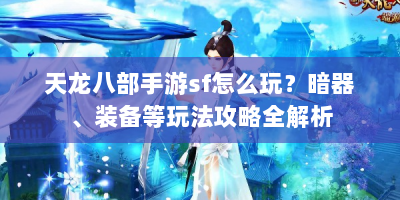 天龙八部手游sf怎么玩？暗器、装备等玩法攻略全解析