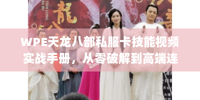 WPE天龙八部私服卡技能视频实战手册，从零破解到高端连招