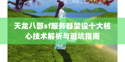 天龙八部sf服务器架设十大核心技术解析与避坑指南