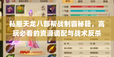 私服天龙八部帮战制霸秘籍，高玩必看的资源调配与战术反杀指南