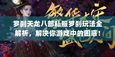 罗刹天龙八部私服罗刹玩法全解析，解决你游戏中的困惑！