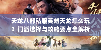 天龙八部私服英雄天龙怎么玩？门派选择与攻略要点全解析