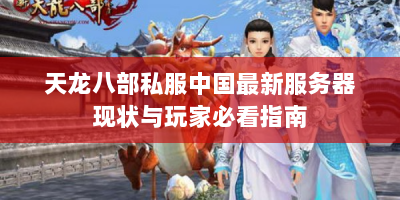 天龙八部私服中国最新服务器现状与玩家必看指南