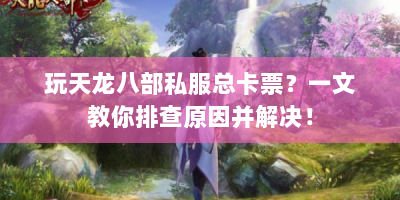 玩天龙八部私服总卡票？一文教你排查原因并解决！