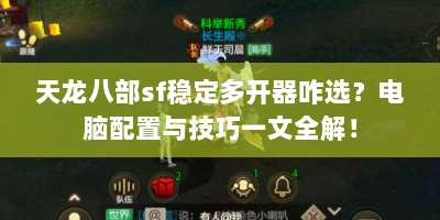 天龙八部sf稳定多开器咋选？电脑配置与技巧一文全解！