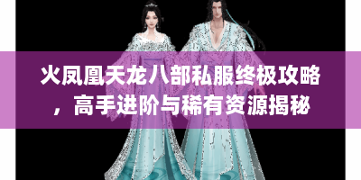 火凤凰天龙八部私服终极攻略，高手进阶与稀有资源揭秘