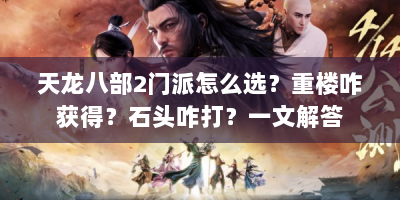 天龙八部2门派怎么选？重楼咋获得？石头咋打？一文解答