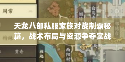 天龙八部私服家族对战制霸秘籍，战术布局与资源争夺实战指南