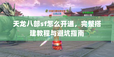 天龙八部sf怎么开通，完整搭建教程与避坑指南