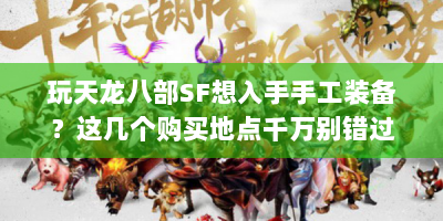 玩天龙八部SF想入手手工装备？这几个购买地点千万别错过！