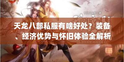 天龙八部私服有啥好处？装备、经济优势与怀旧体验全解析