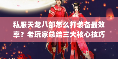 私服天龙八部怎么打装备最效率？老玩家总结三大核心技巧