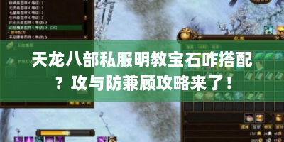 天龙八部私服明教宝石咋搭配？攻与防兼顾攻略来了！