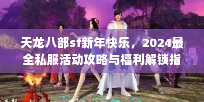天龙八部sf新年快乐，2024最全私服活动攻略与福利解锁指南