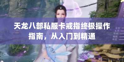 天龙八部私服卡戒指终极操作指南，从入门到精通