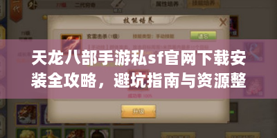 天龙八部手游私sf官网下载安装全攻略，避坑指南与资源整合