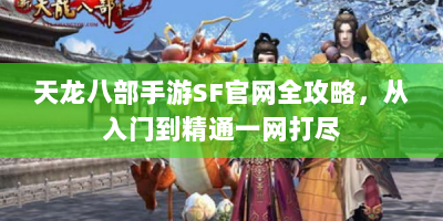 天龙八部手游SF官网全攻略，从入门到精通一网打尽