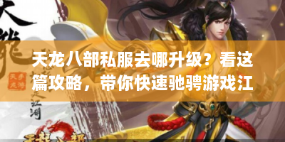 天龙八部私服去哪升级？看这篇攻略，带你快速驰骋游戏江湖！