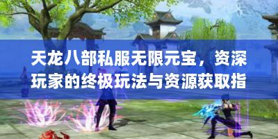 天龙八部私服无限元宝，资深玩家的终极玩法与资源获取指南