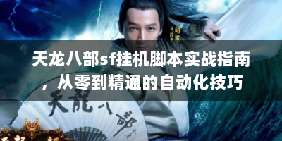 天龙八部sf挂机脚本实战指南，从零到精通的自动化技巧