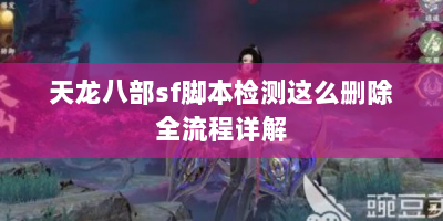 天龙八部sf脚本检测这么删除全流程详解