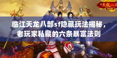 临江天龙八部sf隐藏玩法揭秘，老玩家私藏的六条暴富法则