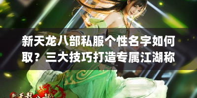 新天龙八部私服个性名字如何取？三大技巧打造专属江湖称号