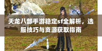 天龙八部手游稳定sf全解析，选服技巧与资源获取指南