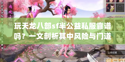 玩天龙八部sf半公益私服靠谱吗？一文剖析其中风险与门道