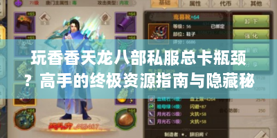 玩香香天龙八部私服总卡瓶颈？高手的终极资源指南与隐藏秘籍来了