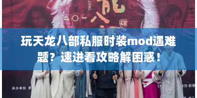 玩天龙八部私服时装mod遇难题？速进看攻略解困惑！