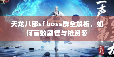 天龙八部sf boss群全解析，如何高效刷怪与抢资源