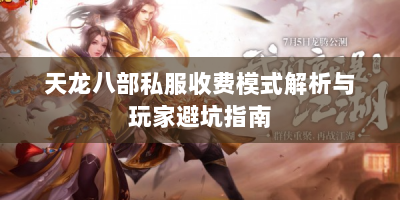 天龙八部私服收费模式解析与玩家避坑指南