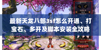 最新天龙八部3sf怎么开通、打宝石、多开及脚本安装全攻略