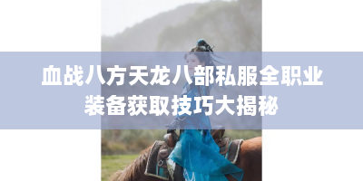 血战八方天龙八部私服全职业装备获取技巧大揭秘