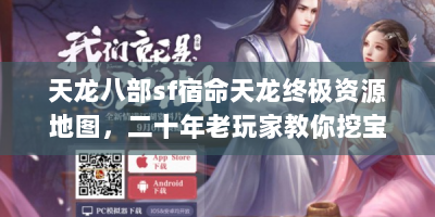 天龙八部sf宿命天龙终极资源地图，二十年老玩家教你挖宝诀窍