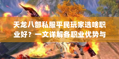 天龙八部私服平民玩家选啥职业好？一文详解各职业优势与升级路