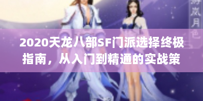 2020天龙八部SF门派选择终极指南，从入门到精通的实战策略
